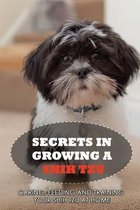Secrets In Growing A Shih Tzu: Caring, Feeding And Training Your Shih Tzu At Home