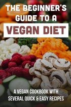 The Beginner's Guide To A Vegan Diet: A Vegan Cookbook With Several Quick & Easy Recipes