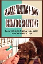 Clicker Training & Dogs' Behavior Solutions: Basic Training, Cues & Fun Tricks In 15 Minutes A Day
