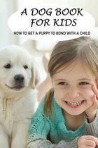 A Dog Book For Kids: How To Get A Puppy To Bond With A Child