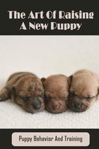 The Art Of Raising A New Puppy: Puppy Behavior And Training