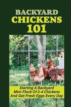 Backyard Chickens 101: Starting A Backyard Mini-Flock Of 2-4 Chickens And Get Fresh Eggs Every Day