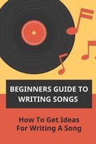 Beginners Guide To Writing Songs: How To Get Ideas For Writing A Song