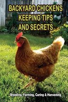 Backyard Chickens Keeping Tips and Secrets: Breeding, Farming, Caring & Harvesting