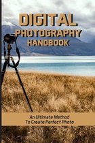 Digital Photography Handbook: An Ultimate Method To Create Perfect Photo