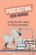 Podcasting User Manual: A Step-By-Step Guide To Using Podcasting