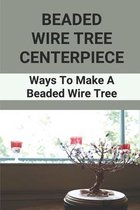 Beaded Wire Tree Centerpiece: Ways To Make A Beaded Wire Tree