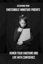 Recovering From Emotionally Immature Parents: Honor Your Emotions And Live With Confidence