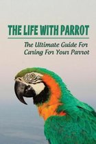 The Life With Parrot: The Ultimate Guide For Caring For Your Parrot