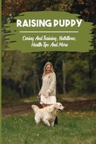 Raising Puppy: Caring And Training, Nutrition, Health Tips, And More