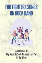 Foo Fighters Songs On Rock Band: A Reminder Of Why Music Is Such An Important Part Of Our Lives