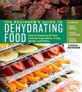 Beginner's Guide to Dehydrating Food: How to Preserve all Your Favorite Vegetables, Fruits, Meats and Herbs