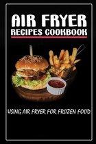 Air Fryer Recipes Cookbook: Using Air Fryer For Frozen Food