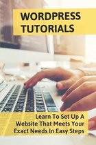 Wordpress Tutorials: Learn To Set Up A Website That Meets Your Exact Needs In Easy Steps