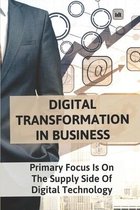 Digital Transformation In Business: Primary Focus Is On The Supply Side Of Digital Technology
