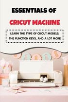 Essentials of Cricut Machine: Learn The Type Of Cricut Models, The Function Keys, And A Lot More