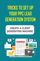 Tricks To Set Up Your PPC Lead Generation System: Create A Client Generating Machine