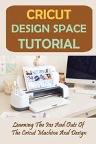 Cricut Design Space Tutorial: Learning The Ins And Outs Of The Cricut Machine And Design