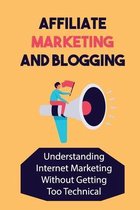 Affiliate Marketing And Blogging: Understanding Internet Marketing Without Getting Too Technical