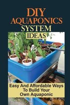 DIY Aquaponics System Ideas: Easy And Affordable Ways To Build Your Own Aquaponic