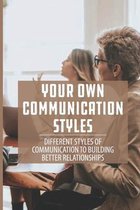 Your Own Communication Styles: Different Styles Of Communication To Building Better Relationships