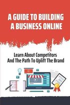 A Guide To Building A Business Online: Learn About Competitors And The Path To Uplift The Brand