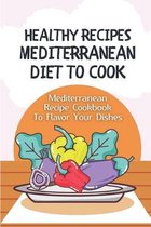 Healthy Recipes Mediterranean Diet To Cook: Mediterranean Recipe Cookbook To Flavor Your Dishes