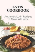 Latin Cookbook: Authentic Latin Recipes To Make At Home