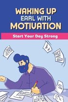 Waking Up Early With Motivation: Start Your Day Strong