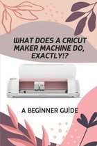 What Does A Cricut Maker Machine Do, Exactly!?: A Beginner Guide