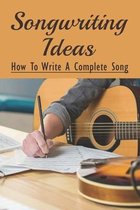 Songwriting Ideas: How To Write A Complete Song