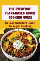 The Everyday Plant-Based Quick Cooking Guide: An Easy Kickstart Guide To Vegan Cooking