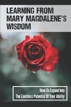 Learning From Mary Magdalene's Wisdom: How To Expand Into The Limitless Potential Of Your Ability