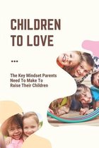 Children To Love: The Key Mindset Parents Need To Make To Raise Their Children