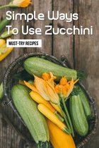 Simple Ways To Use Zucchini: Must-Try Recipes