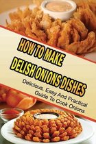 How To Make Delish Onions Dishes: Delicious, Easy And Practical Guide To Cook Onions