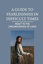 A Guide To Fearlessness In Difficult Times: React To The Circumstances Of Lives