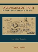Dispensational Truth [With Full Size Illustrations], or God's Plan and Purpose in the Ages