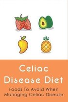 Celiac Disease Diet: Foods To Avoid When Managing Celiac Disease