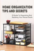 Home Organization Tips And Secrets: A Guide To Organizing And Realizing Your House Goals