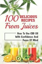 100 Delicious Recipes From Juices: How To Use CBD Oil With Confidence And Peace Of Mind