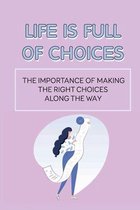 Life Is Full Of Choices: The Importance Of Making The Right Choices Along The Way