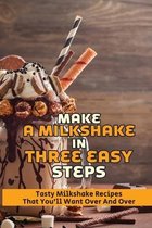 Make A Milkshake In Three Easy Steps: Tasty Milkshake Recipes That Youll Want Over And Over