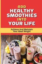 Add Healthy Smoothies Into Your Life: Achieve And Maintain Your Ideal Weight