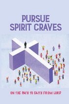 Pursue Spirit Craves: On The Path To Faith From Lord