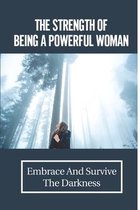 The Strength Of Being A Powerful Woman: Embrace And Survive The Darkness