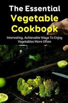 The Essential Vegetable Cookbook: Interesting, Achievable Ways To Enjoy Vegetables More Often