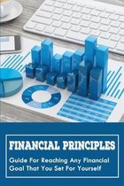 Financial Principles: Guide For Reaching Any Financial Goal That You Set For Yourself