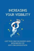 Increasing Your Visibility: Get You Recognized And Rewarded In Any Organization