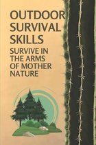 Outdoor Survival Skills: Survive In The Arms Of Mother Nature